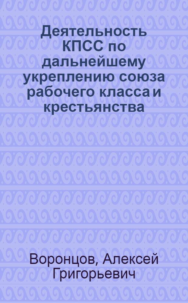 Деятельность КПСС по дальнейшему укреплению союза рабочего класса и крестьянства : Учеб. пособие по истории КПСС для вузов