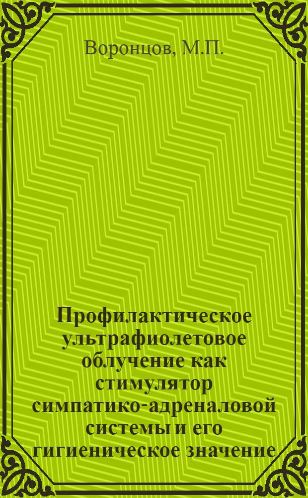 Профилактическое ультрафиолетовое облучение как стимулятор симпатико-адреналовой системы и его гигиеническое значение : Автореф. дис. на соискание учен. степени д-ра мед. наук : (756)