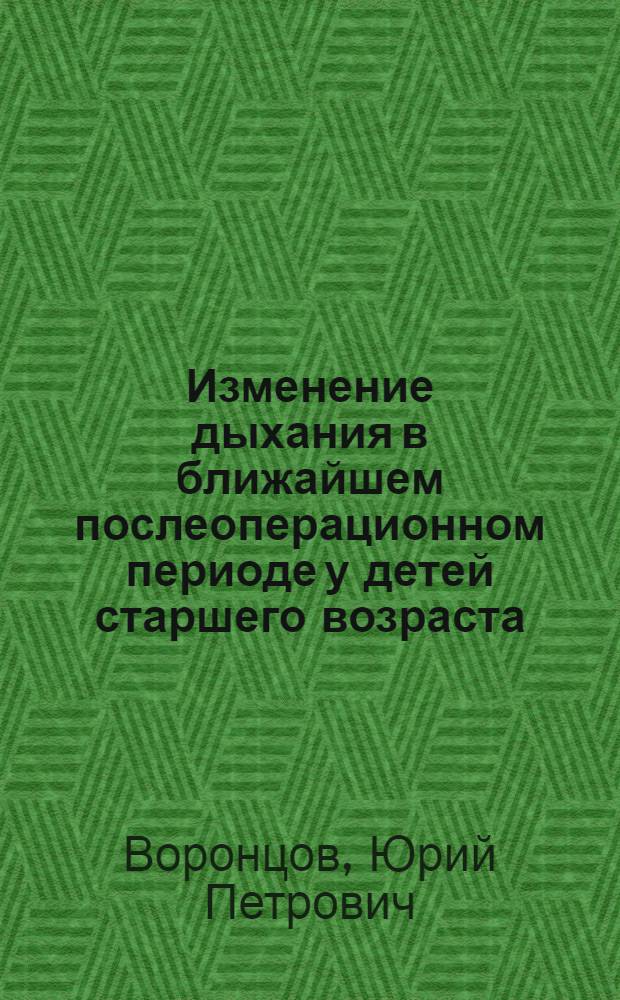 Изменение дыхания в ближайшем послеоперационном периоде у детей старшего возраста : Автореф. дис. на соискание учен. степени канд. мед. наук : (777)
