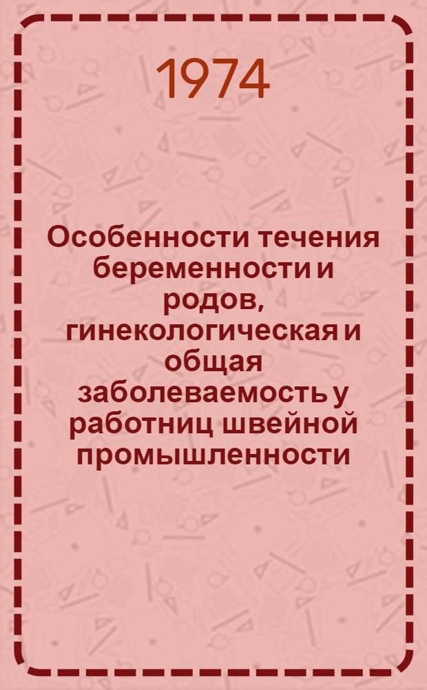 Особенности течения беременности и родов, гинекологическая и общая заболеваемость у работниц швейной промышленности : (По материалам предприятий Дрогобыч. швейной фирмы "Заря" за 1967-1971 гг.) : Автореф. дис. на соиск. учен. степени канд. мед. наук : (14.00.01)