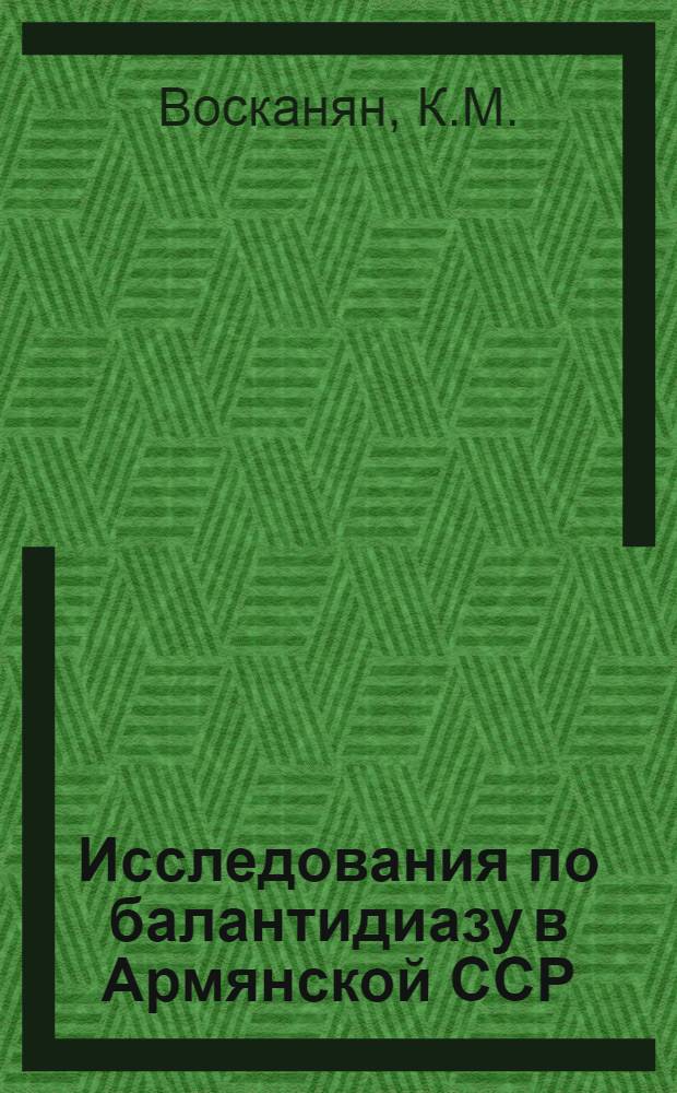 Исследования по балантидиазу в Армянской ССР : Автореф. дис. на соискание учен. степени канд. мед. наук : (03.106)