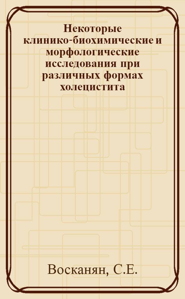 Некоторые клинико-биохимические и морфологические исследования при различных формах холецистита : Автореф. дис. на соиск. учен. степени канд. мед. наук : (777)