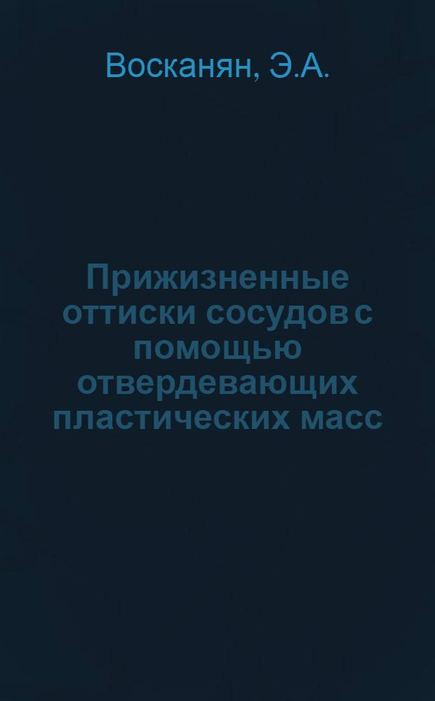 Прижизненные оттиски сосудов с помощью отвердевающих пластических масс : (Эксперим. исследование) : Автореф. дис. на соискание учен. степени канд. мед. наук : (777)