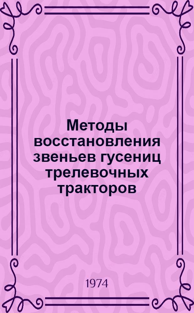 Методы восстановления звеньев гусениц трелевочных тракторов : (Обзор)