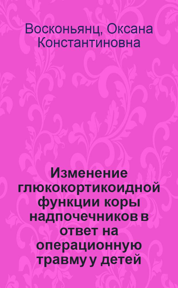 Изменение глюкокортикоидной функции коры надпочечников в ответ на операционную травму у детей : Автореф. дис. на соиск. учен. степени канд. мед. наук : (14.00.35)