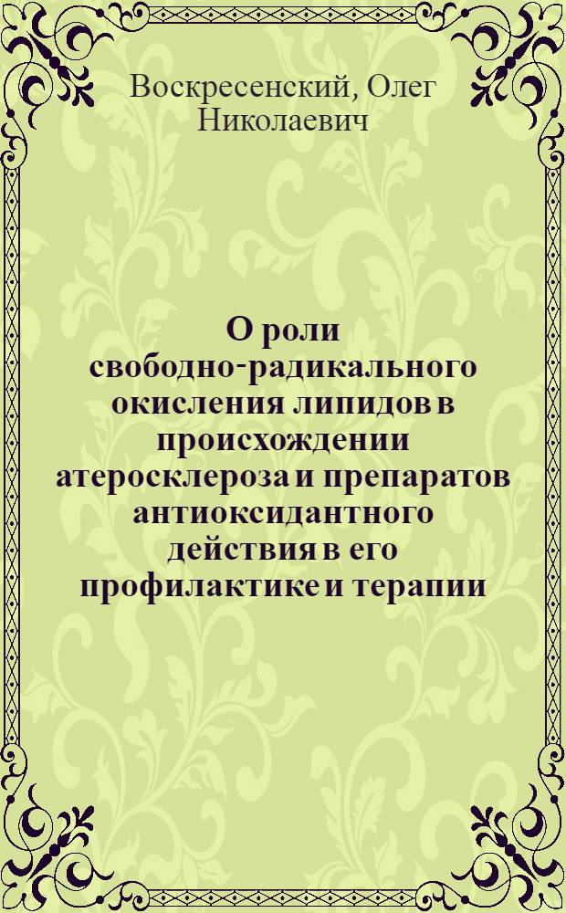 О роли свободно-радикального окисления липидов в происхождении атеросклероза и препаратов антиоксидантного действия в его профилактике и терапии : Автореф. дис. на соиск. учен. степени д-ра мед. наук : (00.25)