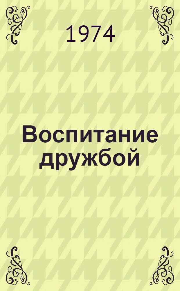 Воспитание дружбой : Сборник статей