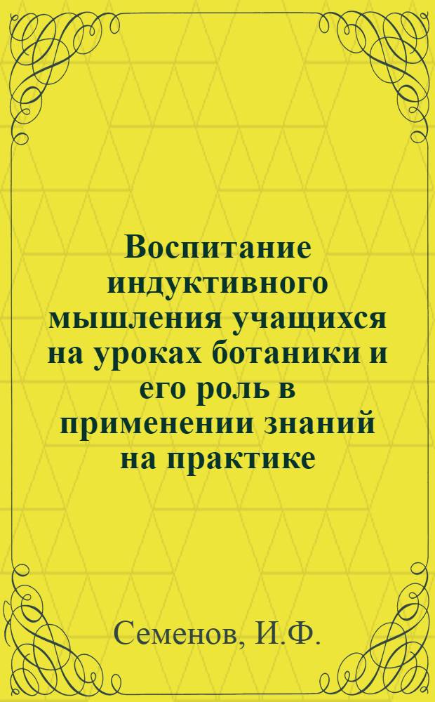 Воспитание индуктивного мышления учащихся на уроках ботаники и его роль в применении знаний на практике : Метод. разработка