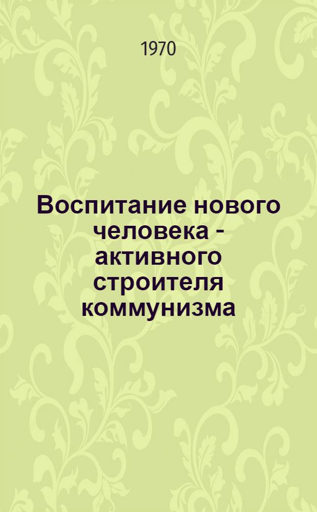 Воспитание нового человека - активного строителя коммунизма : Сборник статей