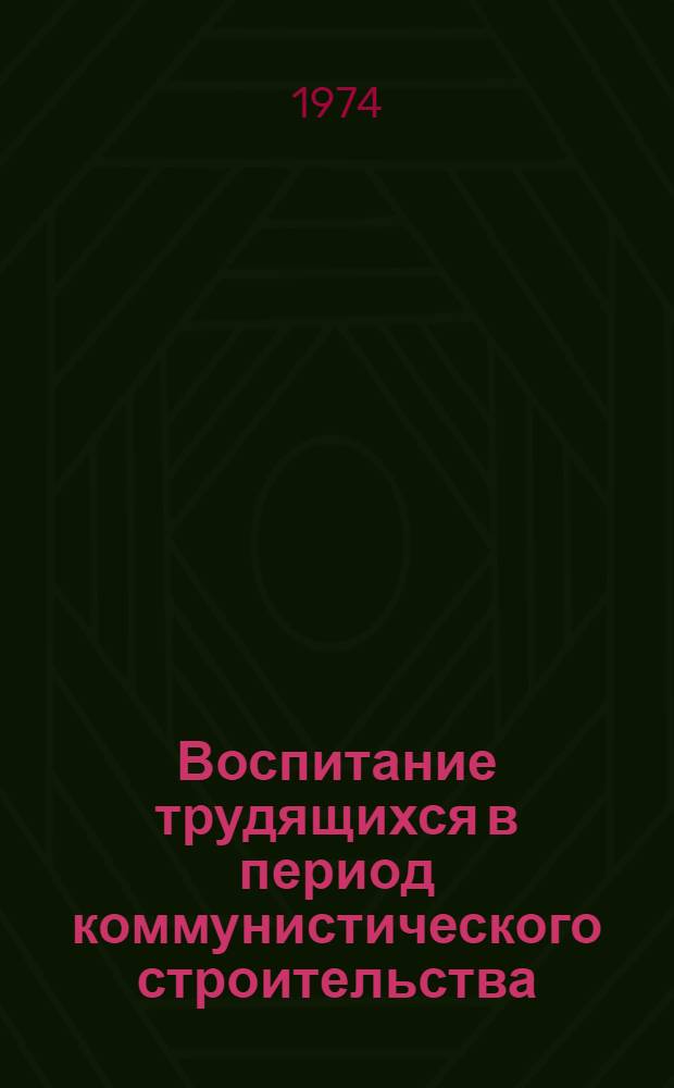 Воспитание трудящихся в период коммунистического строительства : Сборник статей