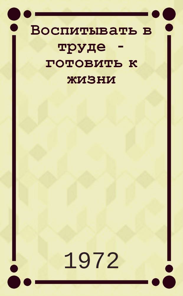 Воспитывать в труде - готовить к жизни : Сборник статей