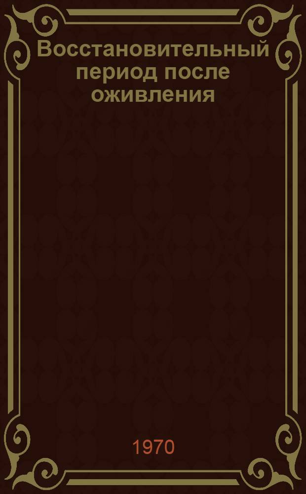 Восстановительный период после оживления : Патофизиология и терапия в эксперименте и клинике : Труды симпозиума. 25-28 ноября 1968 г