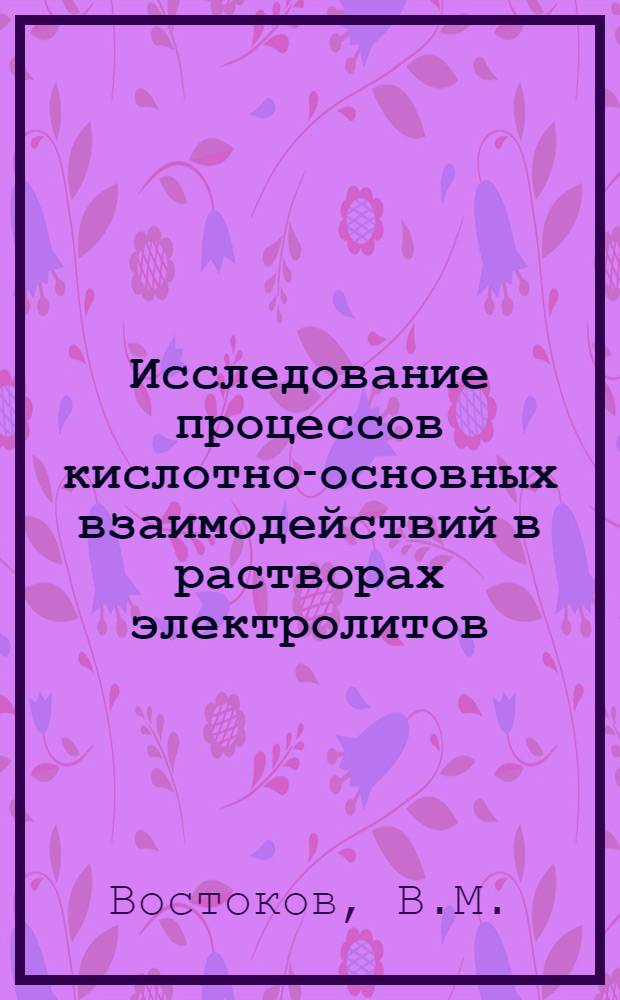 Исследование процессов кислотно-основных взаимодействий в растворах электролитов, проявляющих основные свойства, и их смесях кондуктометрическим методом : Автореф. дис. на соискание учен. степени канд. хим. наук : (071)