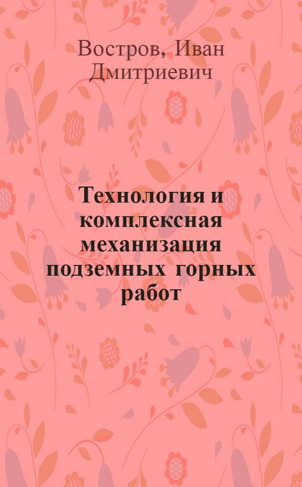Технология и комплексная механизация подземных горных работ : Учебник для вузов по специальности "Технология и комплексная механизация открытой разработки месторождений полезных ископаемых"