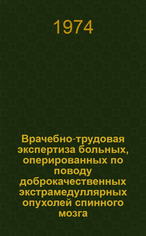 Врачебно-трудовая экспертиза больных, оперированных по поводу доброкачественных экстрамедуллярных опухолей спинного мозга : Метод. рекомендации для врачей ВТЭК
