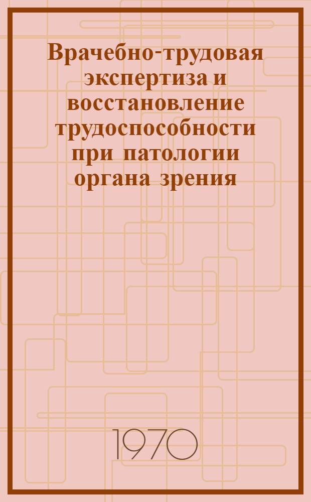 Врачебно-трудовая экспертиза и восстановление трудоспособности при патологии органа зрения : Материалы IV респ. науч. конференции офтальмологов. Ростов н/Д, 22-25 сент. 1969 г