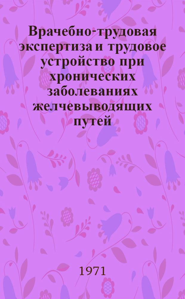 Врачебно-трудовая экспертиза и трудовое устройство при хронических заболеваниях желчевыводящих путей : Метод. указания для врачей ВТЭК