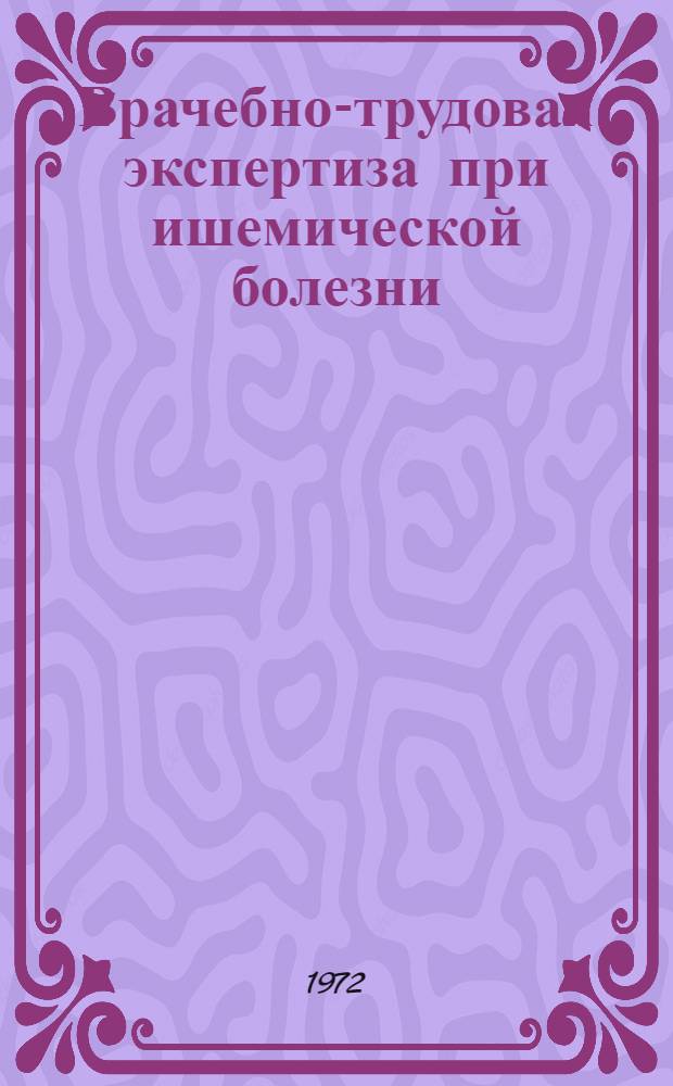 Врачебно-трудовая экспертиза при ишемической болезни (коронарный атеросклероз) : Метод. рекомендации
