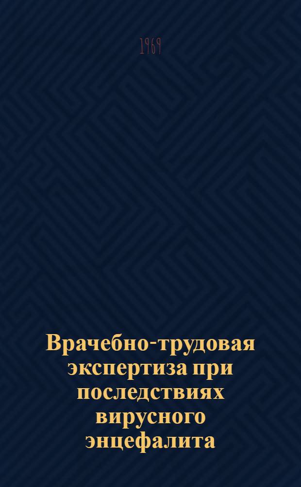 Врачебно-трудовая экспертиза при последствиях вирусного энцефалита : Метод. письмо для врачей ВТЭК и ВКК