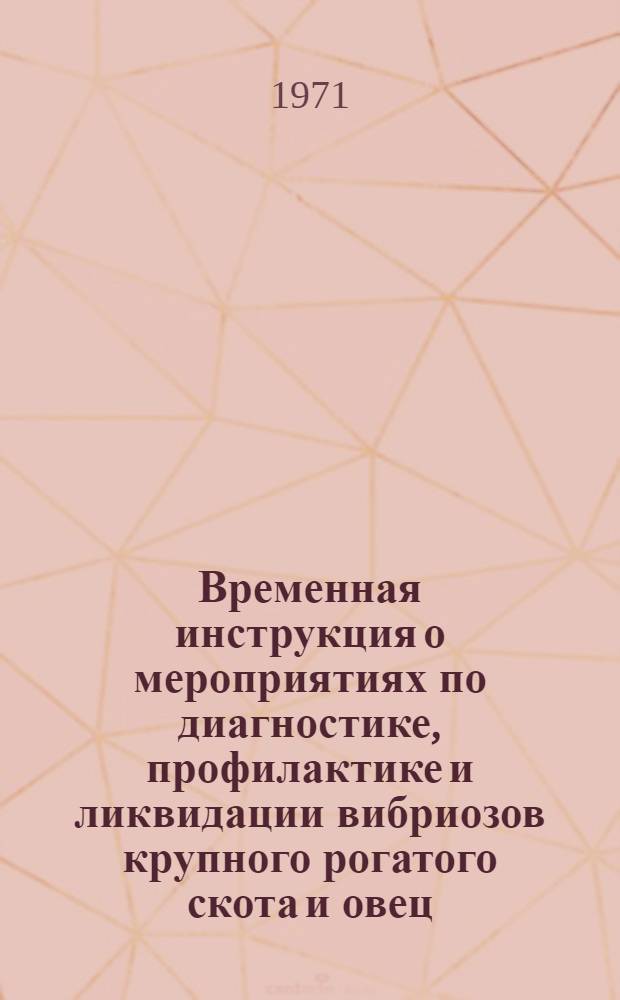 Временная инструкция о мероприятиях по диагностике, профилактике и ликвидации вибриозов крупного рогатого скота и овец : Утв. 5/III 1971 г