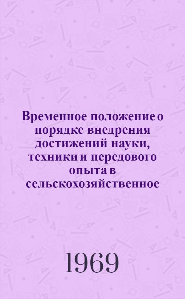 Временное положение о порядке внедрения достижений науки, техники и передового опыта в сельскохозяйственное, водохозяйственное и лесохозяйственное производство : Утв. М-во сел. хоз-ва СССР и др. в 1969 г