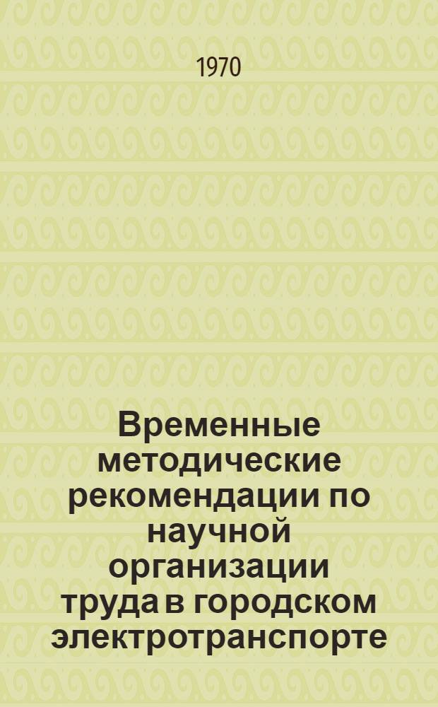 Временные методические рекомендации по научной организации труда в городском электротранспорте : Утв. Глав. упр. гор. электротранспорта 29/IV 1969 г