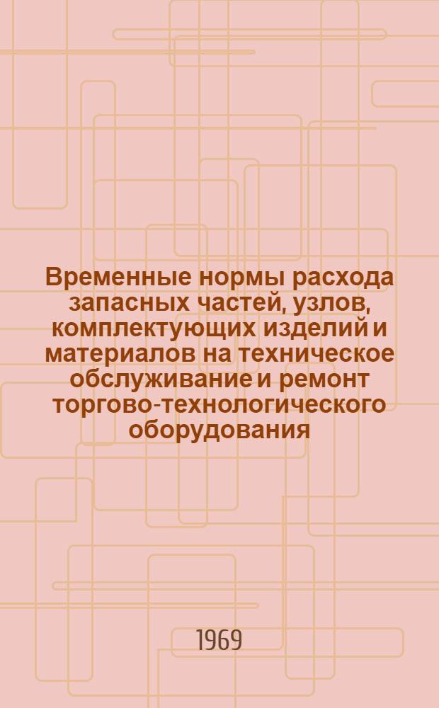 Временные нормы расхода запасных частей, узлов, комплектующих изделий и материалов на техническое обслуживание и ремонт торгово-технологического оборудования