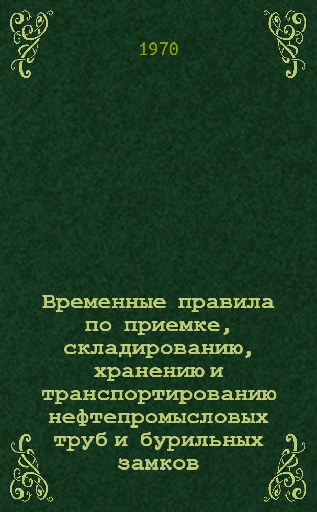 Временные правила по приемке, складированию, хранению и транспортированию нефтепромысловых труб и бурильных замков : Утв. 27/I 1970 г.