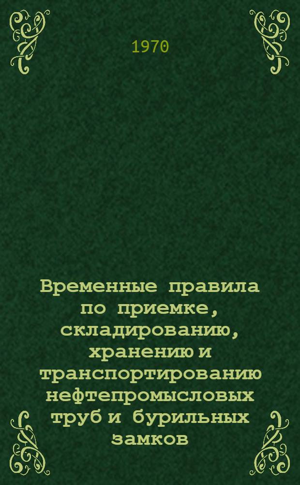 Временные правила по приемке, складированию, хранению и транспортированию нефтепромысловых труб и бурильных замков : Утв. 27/I 1970 г.