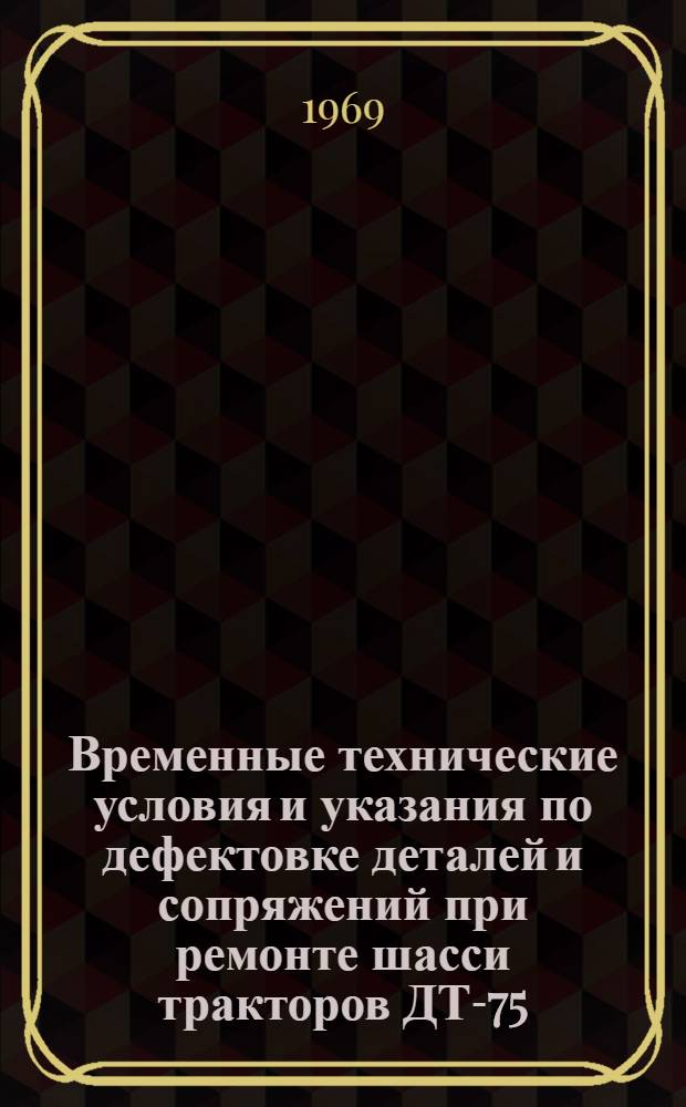 Временные технические условия и указания по дефектовке деталей и сопряжений при ремонте шасси тракторов ДТ-75