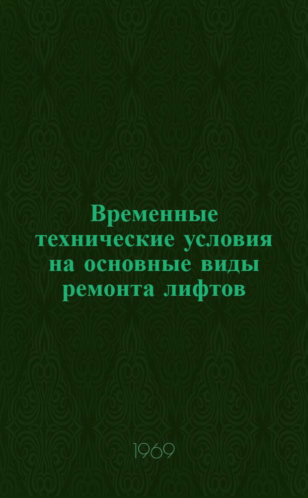Временные технические условия на основные виды ремонта лифтов : Обязательны для всех жил., ремонтно-строит. организаций и коммун. предприятий МКХ РСФСР и местных Советов депутатов трудящихся РСФСР : Утв. 3/X 1968 г
