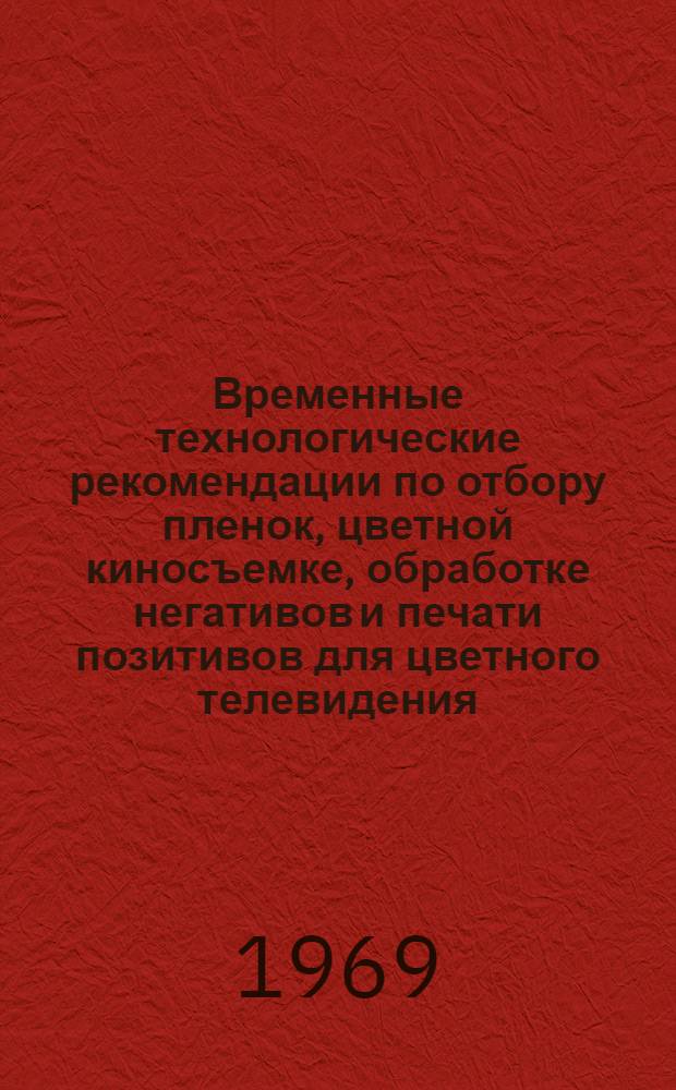 [Временные технологические рекомендации по отбору пленок, цветной киносъемке, обработке негативов и печати позитивов для цветного телевидения]