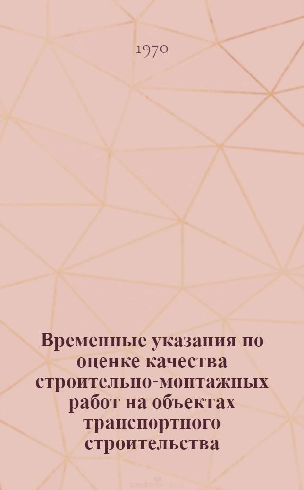 Временные указания по оценке качества строительно-монтажных работ на объектах транспортного строительства : ВСН 168-70 : Утв. Техн. упр. 30/VI 1970 г