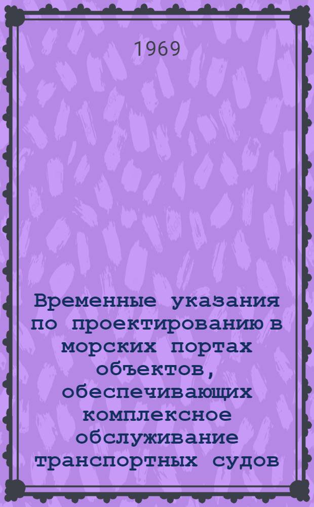 Временные указания по проектированию в морских портах объектов, обеспечивающих комплексное обслуживание транспортных судов : ВСН 8-69 / ММФ : Утв. М-вом мор. флота 5/X 1967 г. и 19/VIII 1968 г