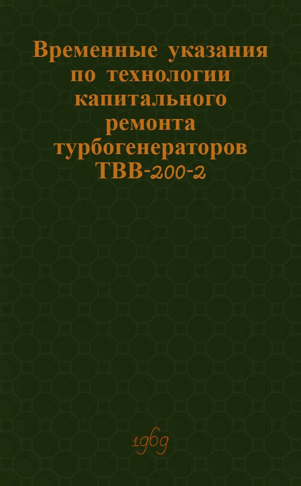 Временные указания по технологии капитального ремонта турбогенераторов ТВВ-200-2 (по типовой номенклатуре)