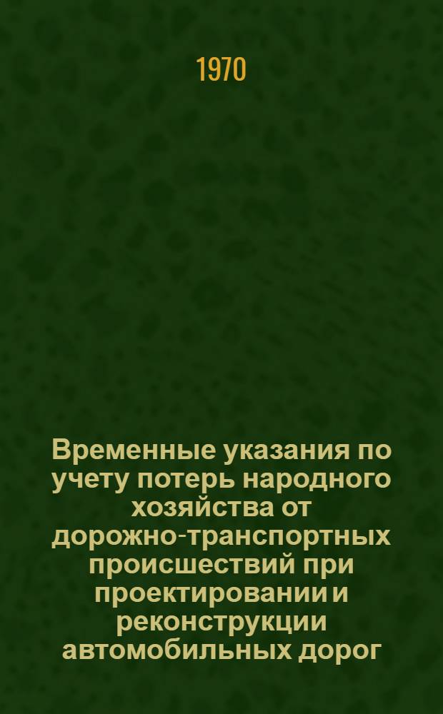 Временные указания по учету потерь народного хозяйства от дорожно-транспортных происшествий при проектировании и реконструкции автомобильных дорог : ВСН 3-69 : Срок введ. 1 янв. 1970 г.