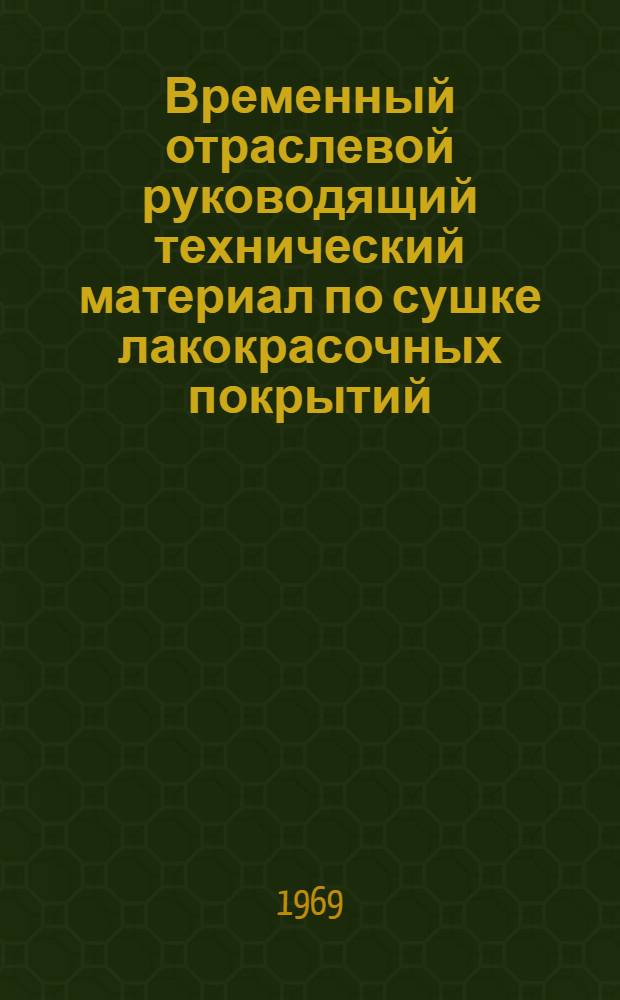 Временный отраслевой руководящий технический материал по сушке лакокрасочных покрытий : Утв. Техн. упр. 22/V 1968 г