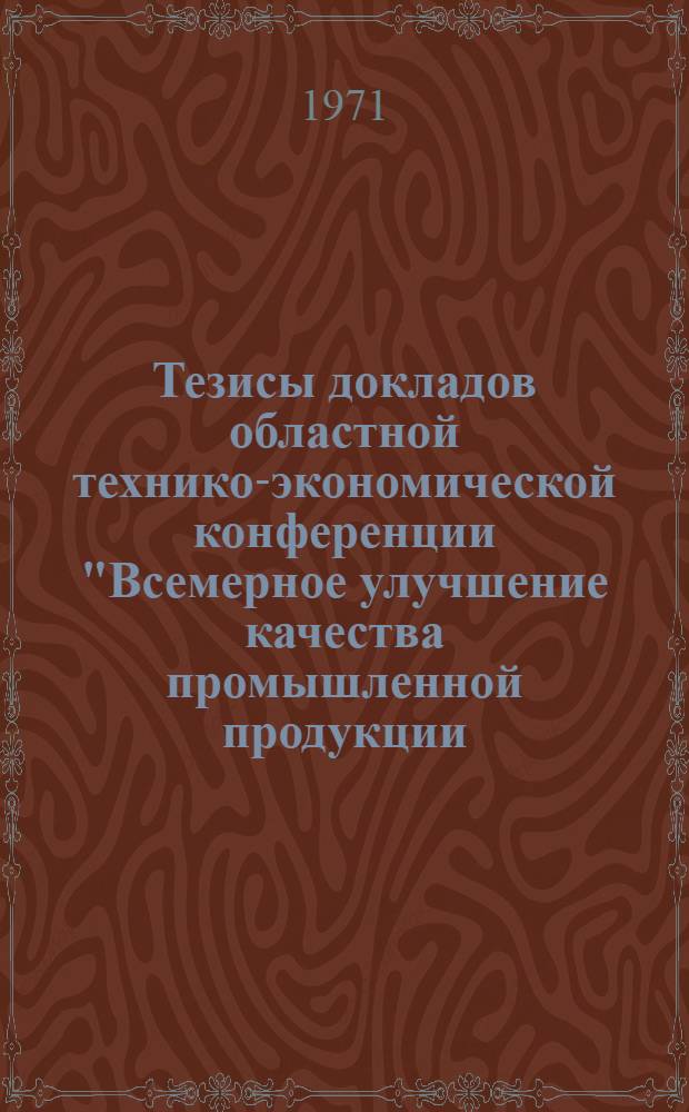 Тезисы докладов областной технико-экономической конференции "Всемерное улучшение качества промышленной продукции - важнейшее условие повышения эффективности общественного производства" (г. Минск, 16 марта 1971 г.)