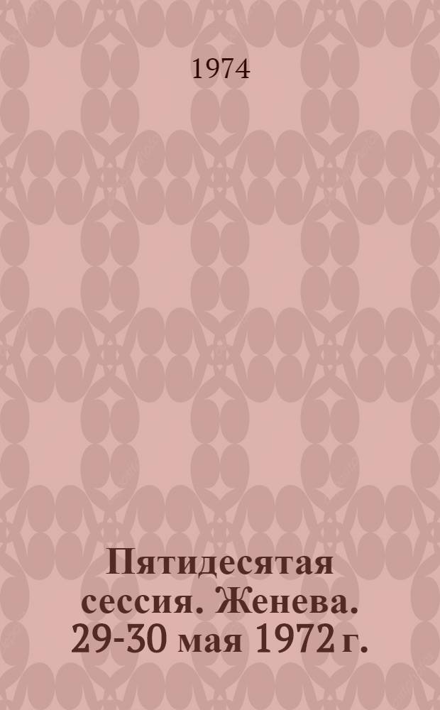Пятидесятая сессия. Женева. 29-30 мая 1972 г. : Резолюции. Приложения : Перевод