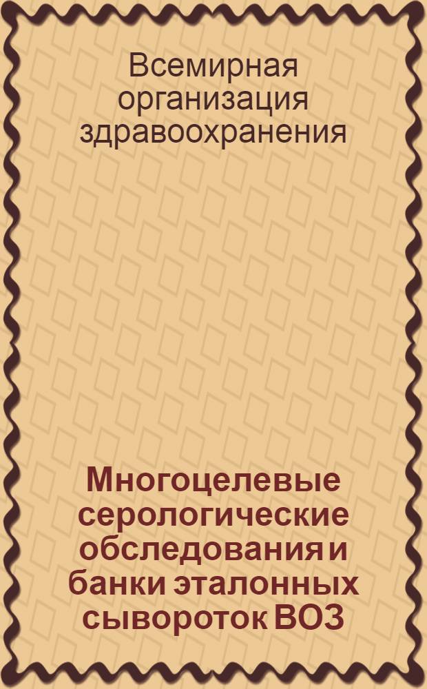 Многоцелевые серологические обследования и банки эталонных сывороток ВОЗ : Докл. Науч. группы ВОЗ : Пер. с англ