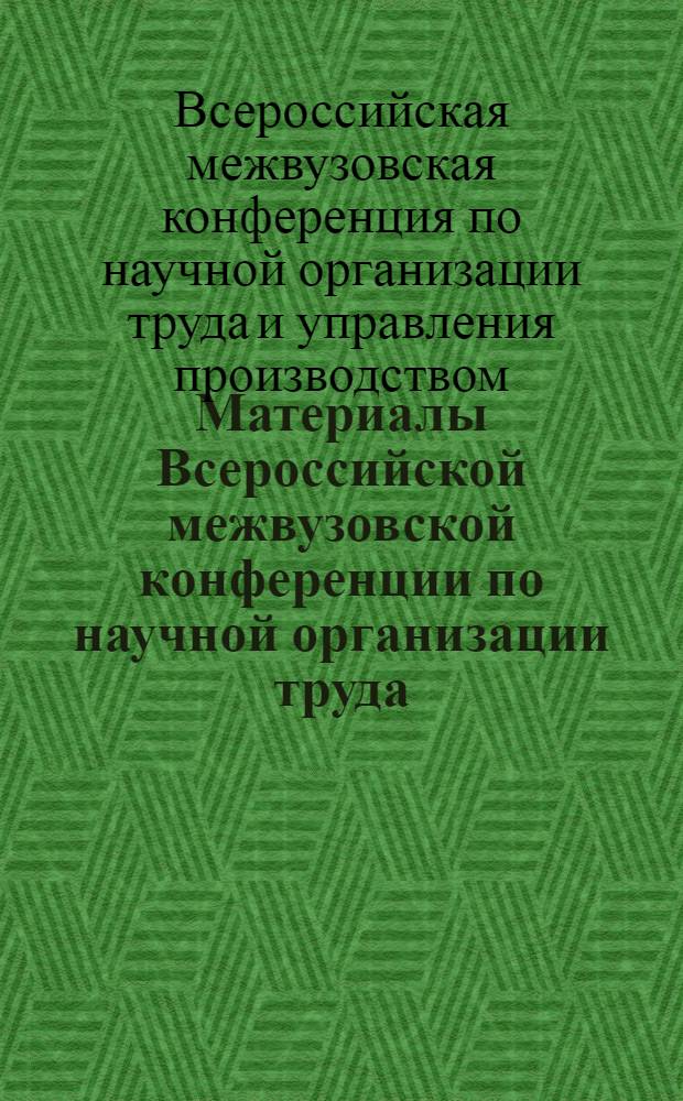 Материалы Всероссийской межвузовской конференции по научной организации труда : Секция "Совершенствование форм и методов морального и материального стимулирования труда"