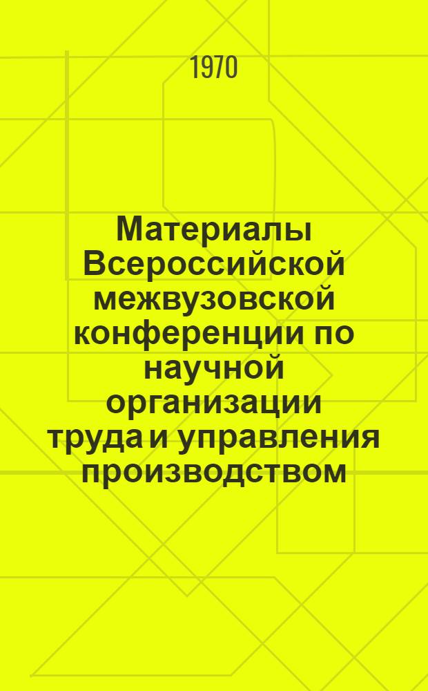 Материалы Всероссийской межвузовской конференции по научной организации труда и управления производством : Секция "Совершенствование управления производством"
