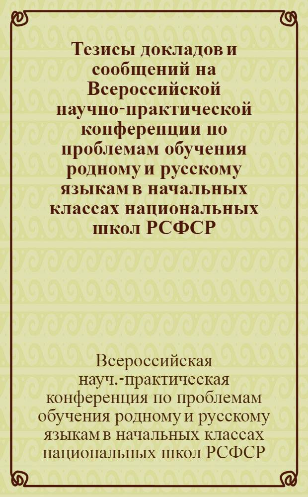 Тезисы докладов и сообщений на Всероссийской научно-практической конференции по проблемам обучения родному и русскому языкам в начальных классах национальных школ РСФСР. Орджоникидзе, 11-13 октября 1972 г.