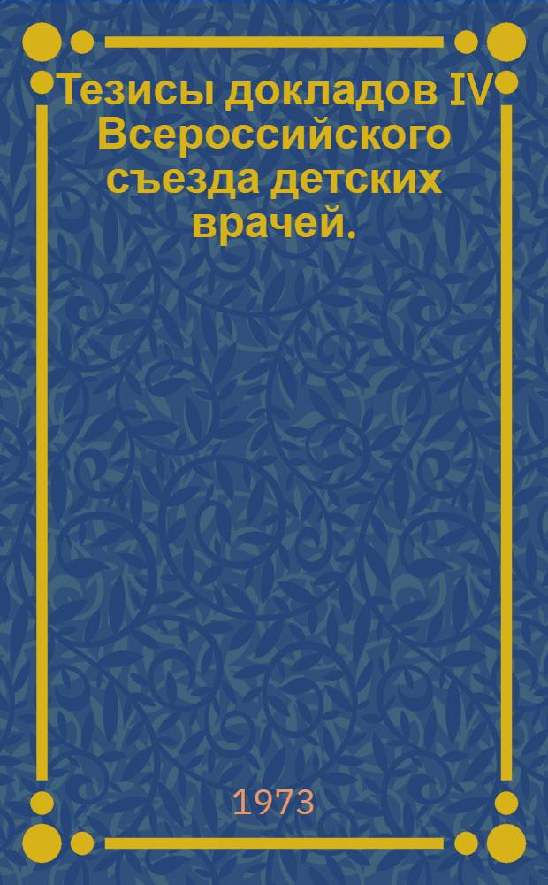 Тезисы докладов IV Всероссийского съезда детских врачей. (21-24 ноября 1973 г.)