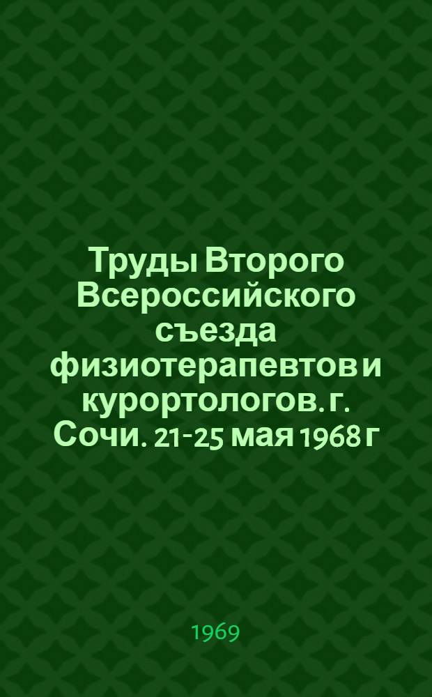 Труды Второго Всероссийского съезда физиотерапевтов и курортологов. г. Сочи. 21-25 мая 1968 г.