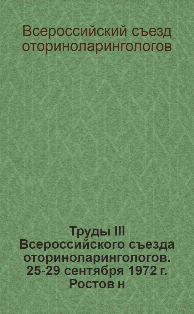 Труды III Всероссийского съезда оториноларингологов. [25-29 сентября 1972 г. Ростов н/Д]