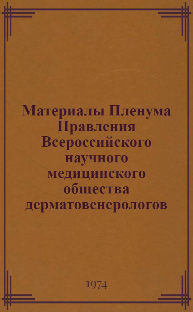 Материалы Пленума Правления Всероссийского научного медицинского общества дерматовенерологов. г. Курск, 10-11 сентября 1974 г.)