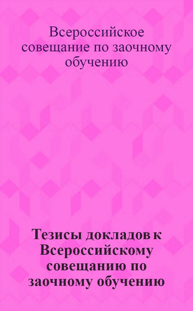 Тезисы докладов к Всероссийскому совещанию по заочному обучению : Пленарное заседание. 29 марта 1972 г