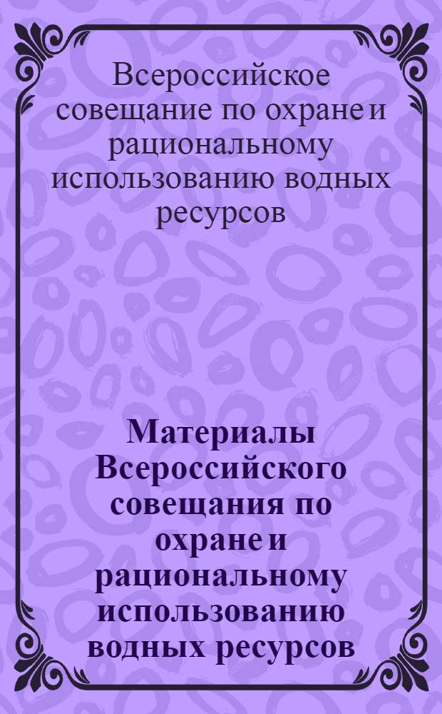 Материалы Всероссийского совещания по охране и рациональному использованию водных ресурсов