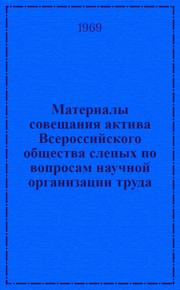 Материалы совещания актива Всероссийского общества слепых по вопросам научной организации труда. (29-30 октября 1968 г.)